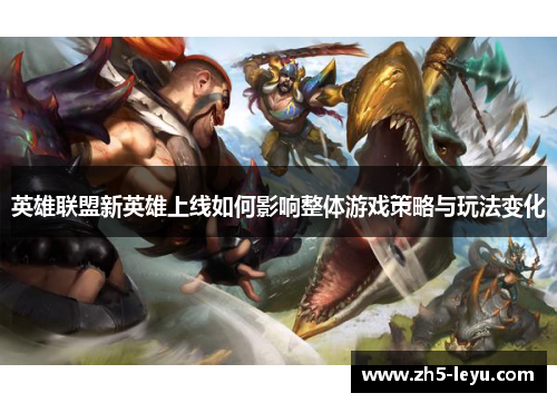 英雄联盟新英雄上线如何影响整体游戏策略与玩法变化