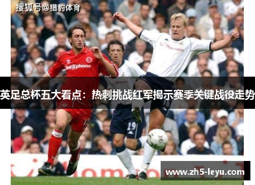 英足总杯五大看点：热刺挑战红军揭示赛季关键战役走势