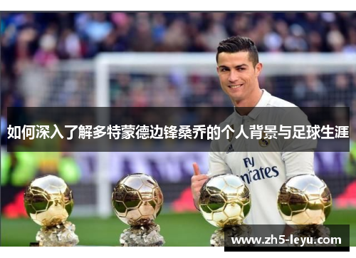 如何深入了解多特蒙德边锋桑乔的个人背景与足球生涯