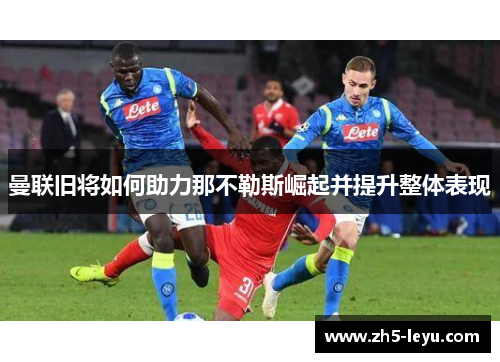 曼联旧将如何助力那不勒斯崛起并提升整体表现