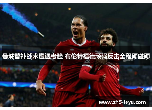 曼城替补战术遭遇考验 布伦特福德顽强反击全程硬碰硬