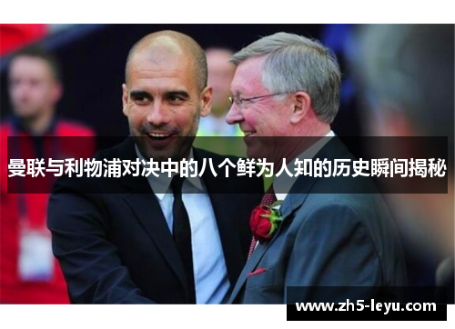 曼联与利物浦对决中的八个鲜为人知的历史瞬间揭秘