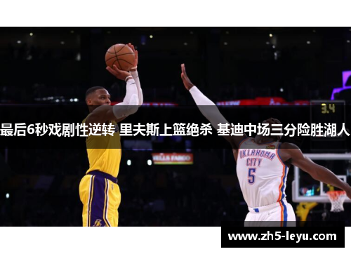 最后6秒戏剧性逆转 里夫斯上篮绝杀 基迪中场三分险胜湖人