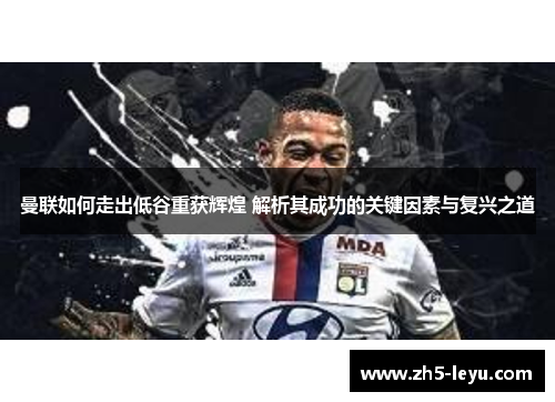 曼联如何走出低谷重获辉煌 解析其成功的关键因素与复兴之道