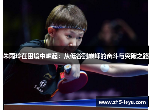 朱雨玲在困境中崛起:从低谷到巅峰的奋斗与突破之路 朱雨玲在困境中崛起:从低谷到巅峰的奋斗与突破之路