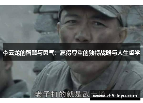 李云龙的智慧与勇气:赢得尊重的独特战略与人生哲学 李云龙的智慧与勇气:赢得尊重的独特战略与人生哲学