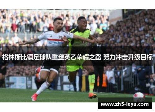 格林斯比镇足球队重塑英乙荣耀之路 努力冲击升级目标 格林斯比镇足球队重塑英乙荣耀之路 努力冲击升级目标