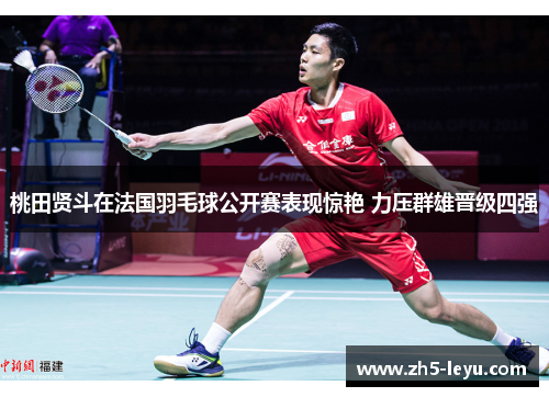 桃田贤斗在法国羽毛球公开赛表现惊艳 力压群雄晋级四强