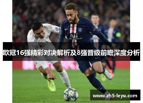 欧冠16强精彩对决解析及8强晋级前瞻深度分析