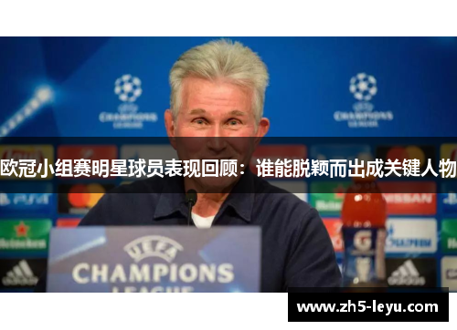欧冠小组赛明星球员表现回顾：谁能脱颖而出成关键人物